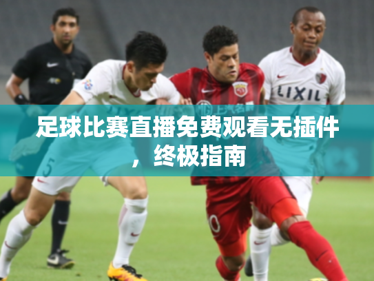 足球比赛直播免费观看无插件，终极指南