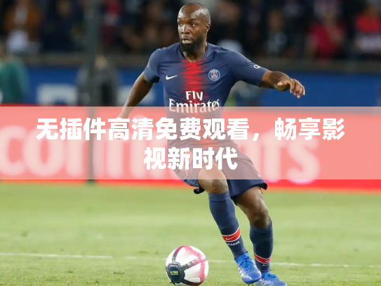 无插件高清免费观看，畅享影视新时代