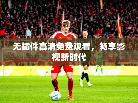 无插件高清免费观看，畅享影视新时代