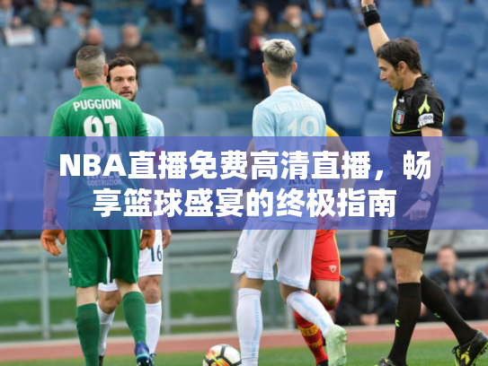 NBA直播免费高清直播，畅享篮球盛宴的终极指南