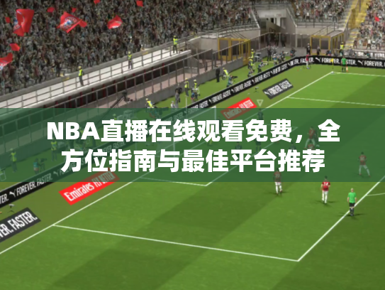 NBA直播在线观看免费，全方位指南与最佳平台推荐