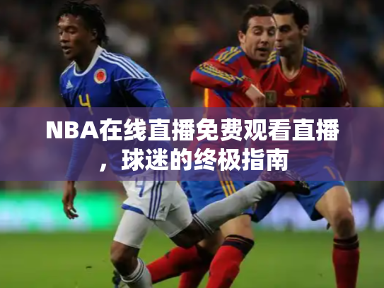 NBA在线直播免费观看直播，球迷的终极指南