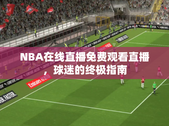 NBA在线直播免费观看直播，球迷的终极指南
