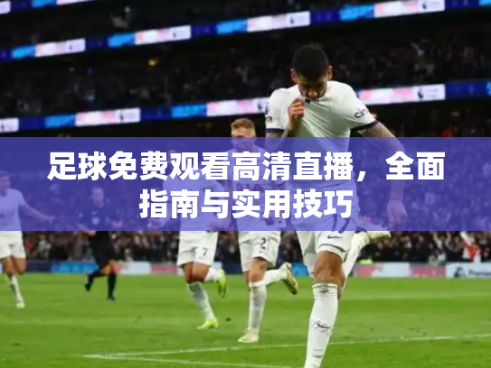 足球免费观看高清直播，全面指南与实用技巧