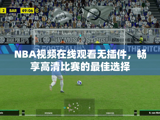 NBA视频在线观看无插件，畅享高清比赛的最佳选择
