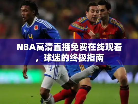 NBA高清直播免费在线观看，球迷的终极指南