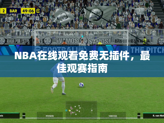 NBA在线观看免费无插件，最佳观赛指南
