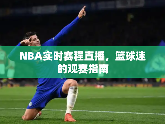 NBA实时赛程直播，篮球迷的观赛指南