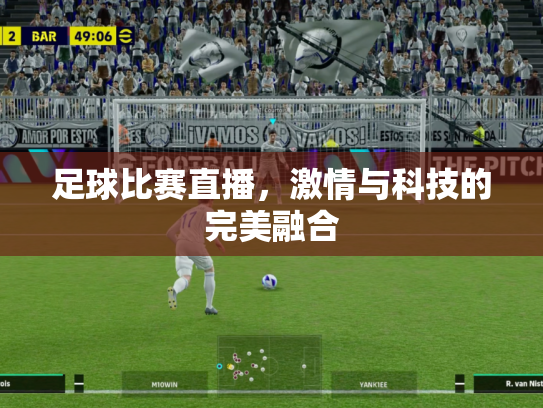 足球比赛直播，激情与科技的完美融合