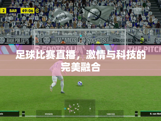 足球比赛直播，激情与科技的完美融合