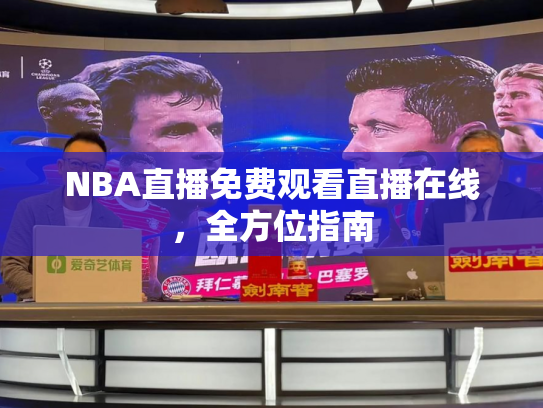 NBA直播免费观看直播在线，全方位指南