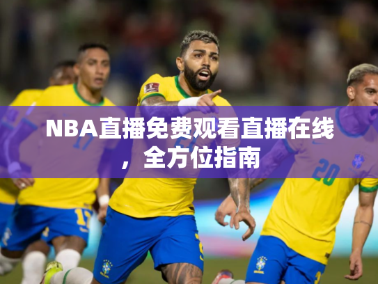 NBA直播免费观看直播在线，全方位指南