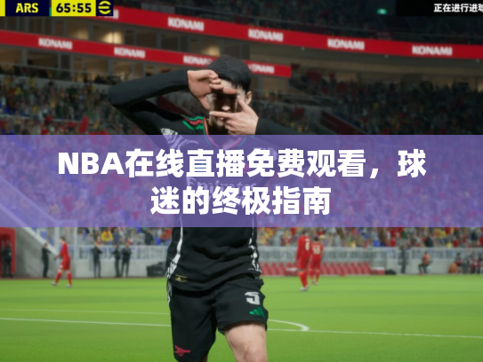NBA在线直播免费观看，球迷的终极指南