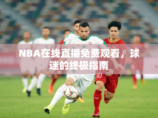 NBA在线直播免费观看，球迷的终极指南