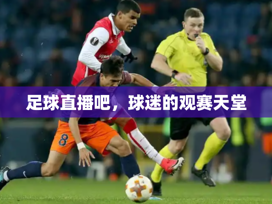 足球直播吧，球迷的观赛天堂
