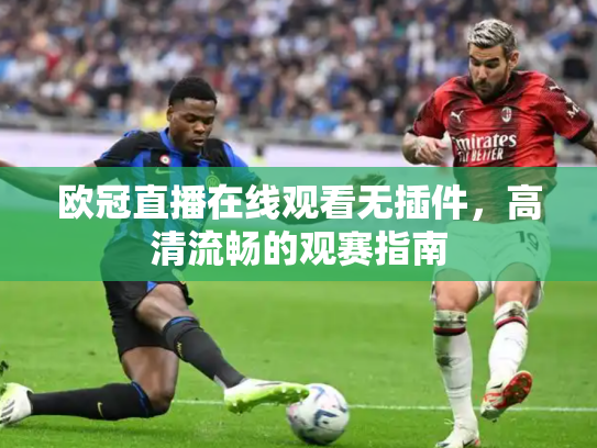 欧冠直播在线观看无插件，高清流畅的观赛指南
