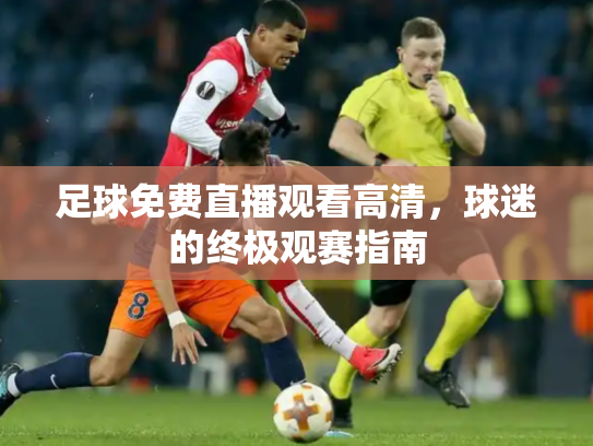 足球免费直播观看高清，球迷的终极观赛指南