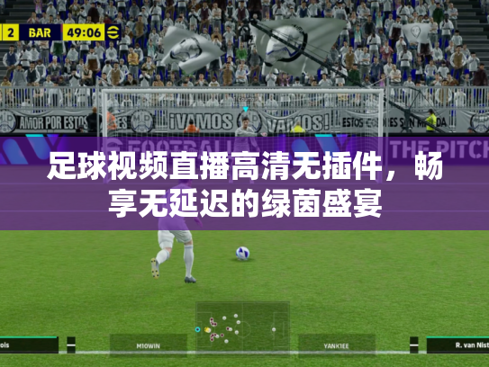 足球视频直播高清无插件，畅享无延迟的绿茵盛宴