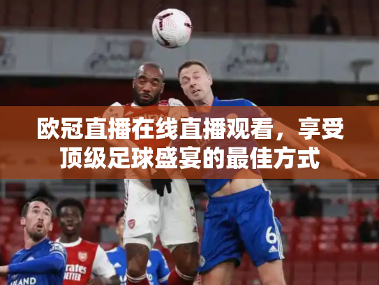 欧冠直播在线直播观看，享受顶级足球盛宴的最佳方式