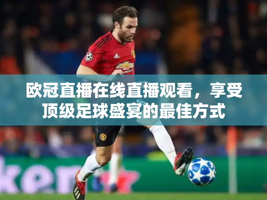 欧冠直播在线直播观看，享受顶级足球盛宴的最佳方式