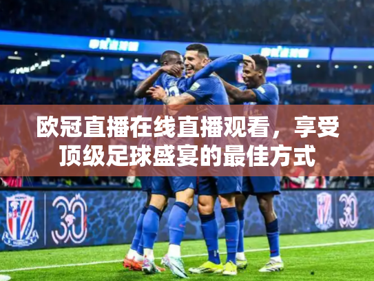 欧冠直播在线直播观看，享受顶级足球盛宴的最佳方式