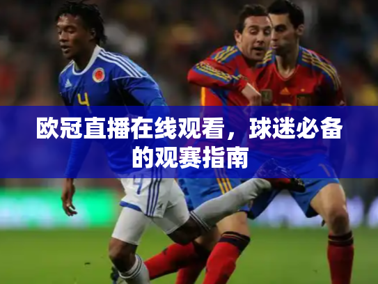 欧冠直播在线观看，球迷必备的观赛指南