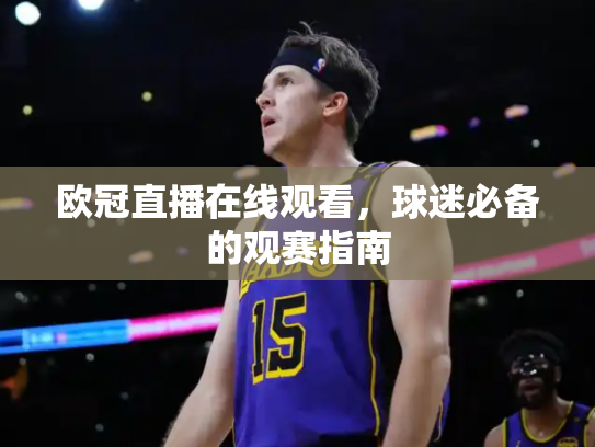 欧冠直播在线观看，球迷必备的观赛指南