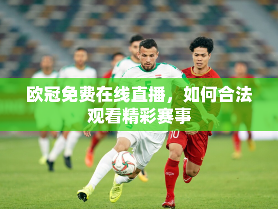 欧冠免费在线直播，如何合法观看精彩赛事