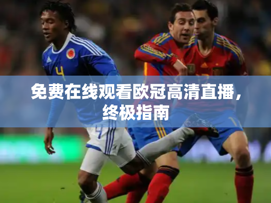 免费在线观看欧冠高清直播，终极指南