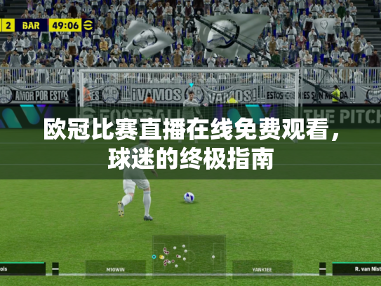 欧冠比赛直播在线免费观看，球迷的终极指南