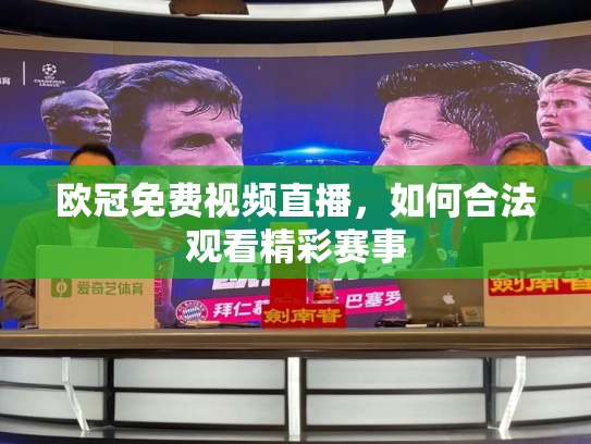 欧冠免费视频直播，如何合法观看精彩赛事