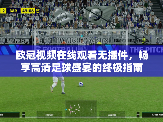 欧冠视频在线观看无插件，畅享高清足球盛宴的终极指南