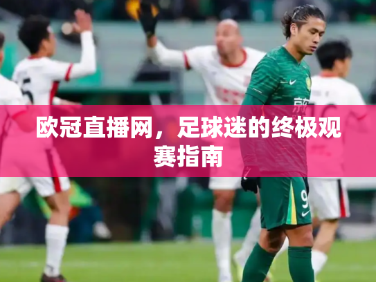 欧冠直播网，足球迷的终极观赛指南