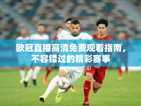 欧冠直播高清免费观看指南，不容错过的精彩赛事