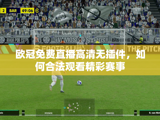 欧冠免费直播高清无插件，如何合法观看精彩赛事