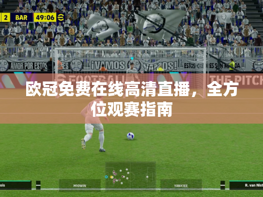 欧冠免费在线高清直播，全方位观赛指南
