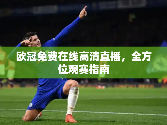 欧冠免费在线高清直播，全方位观赛指南
