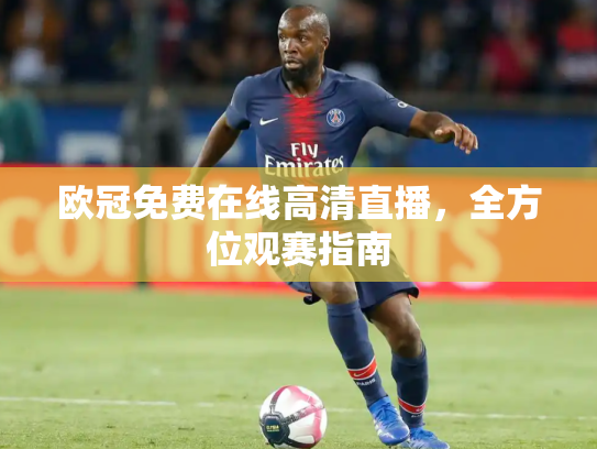 欧冠免费在线高清直播，全方位观赛指南