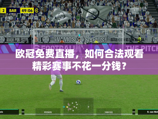 欧冠免费直播，如何合法观看精彩赛事不花一分钱？