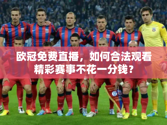 欧冠免费直播，如何合法观看精彩赛事不花一分钱？