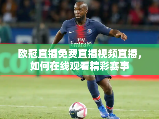 欧冠直播免费直播视频直播，如何在线观看精彩赛事