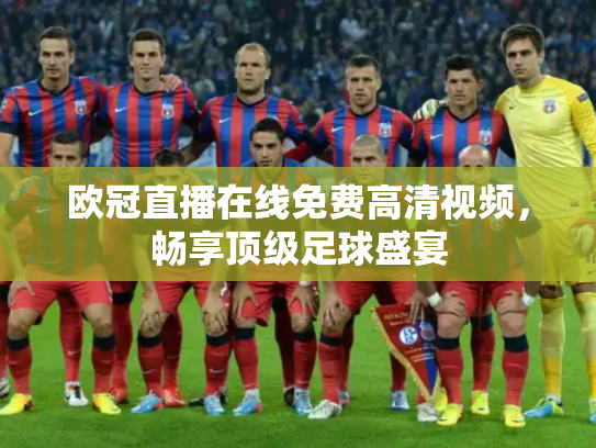 欧冠直播在线免费高清视频，畅享顶级足球盛宴