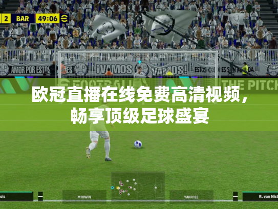欧冠直播在线免费高清视频，畅享顶级足球盛宴