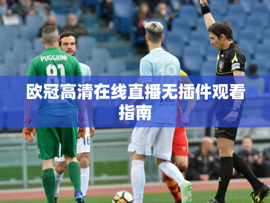 欧冠高清在线直播无插件观看指南