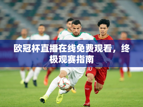 欧冠杯直播在线免费观看，终极观赛指南