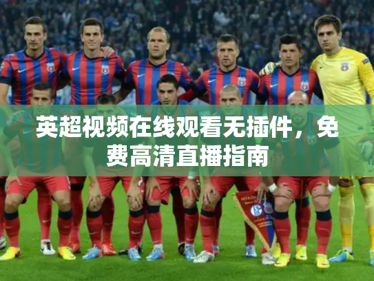 英超视频在线观看无插件，免费高清直播指南