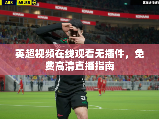 英超视频在线观看无插件，免费高清直播指南
