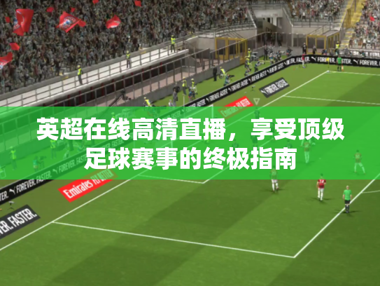 英超在线高清直播，享受顶级足球赛事的终极指南