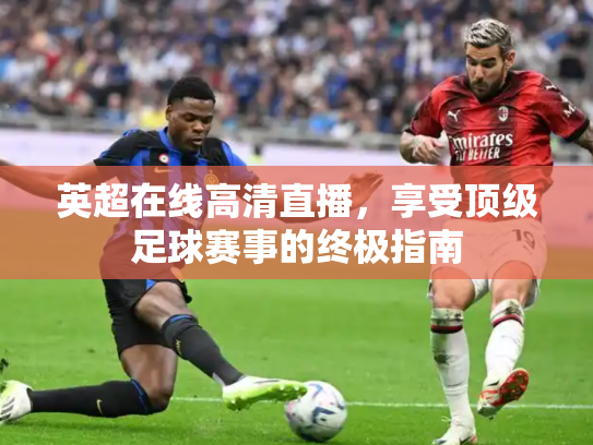 英超在线高清直播，享受顶级足球赛事的终极指南