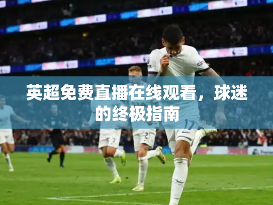英超免费直播在线观看，球迷的终极指南